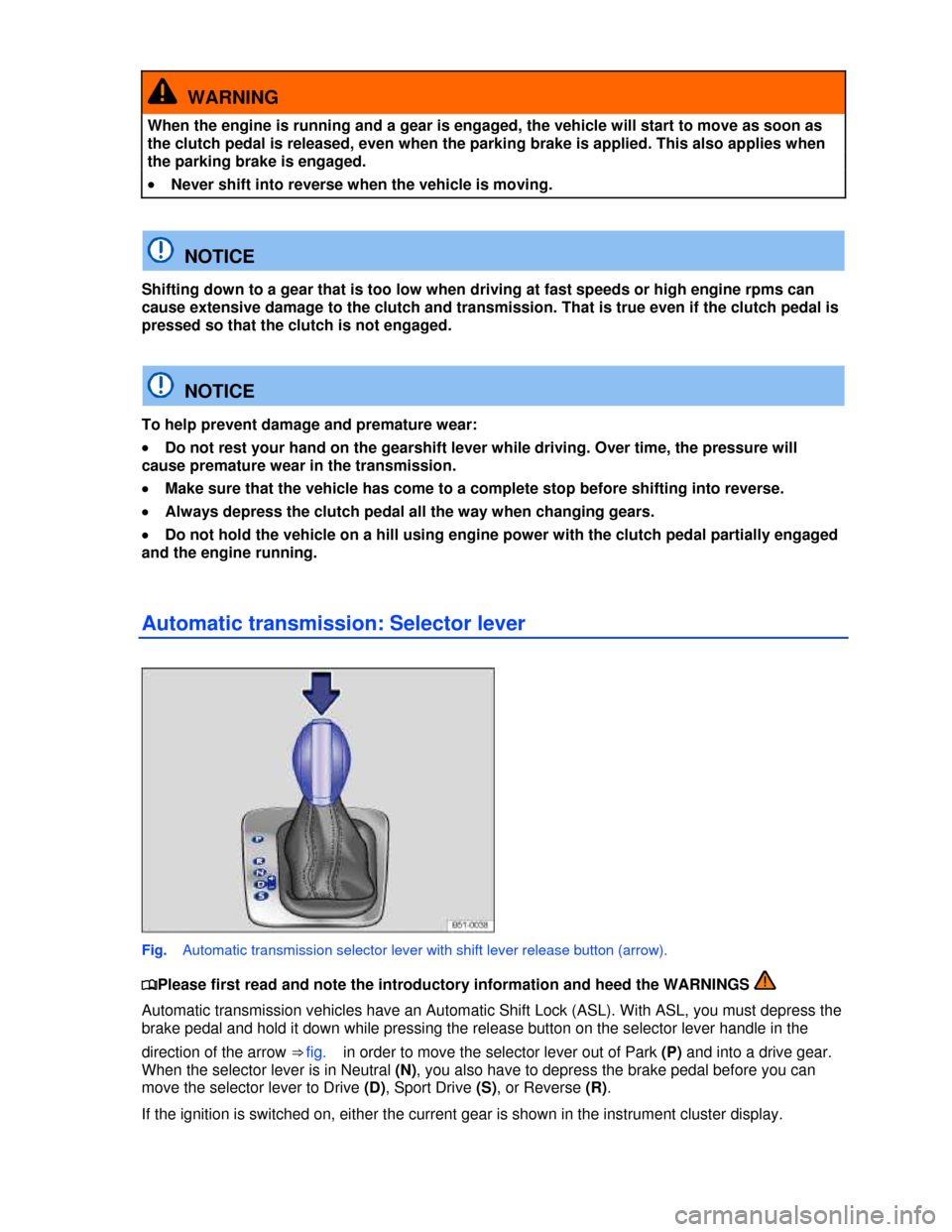 VOLKSWAGEN TIGUAN 2013 1.G User Guide  
  WARNING 
When the engine is running and a gear is engaged, the vehicle will start to move as soon as 
the clutch pedal is released, even when the parking brake is applied. This also applies when 
