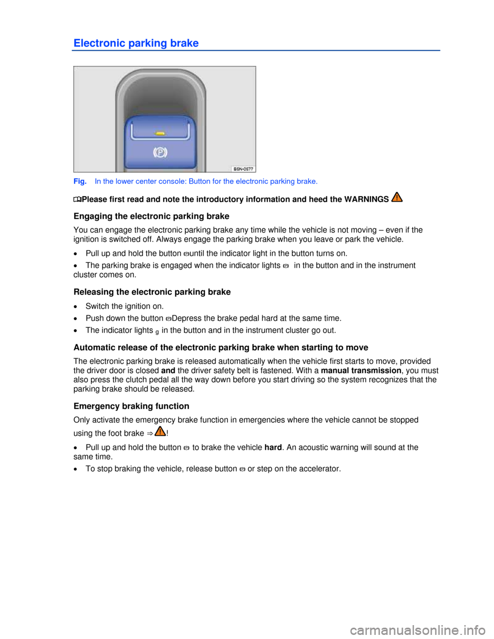 VOLKSWAGEN TIGUAN 2013 1.G Owners Manual  
Electronic parking brake 
 
Fig.   In the lower center console: Button for the electronic parking brake. 
�