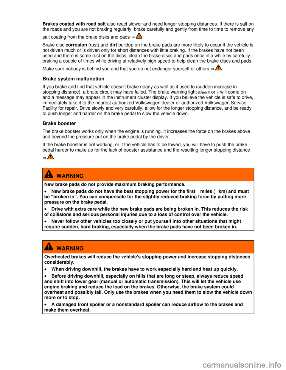 VOLKSWAGEN TIGUAN 2013 1.G Owners Manual  
Brakes coated with road salt also react slower and need longer stopping distances. If there is salt on 
the roads and you are not braking regularly, brake carefully and gently from time to time to r