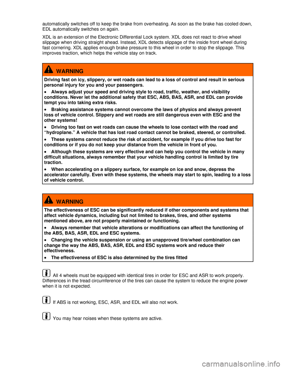 VOLKSWAGEN TIGUAN 2013 1.G Owners Manual  
automatically switches off to keep the brake from overheating. As soon as the brake has cooled down, 
EDL automatically switches on again. 
XDL is an extension of the Electronic Differential Lock sy