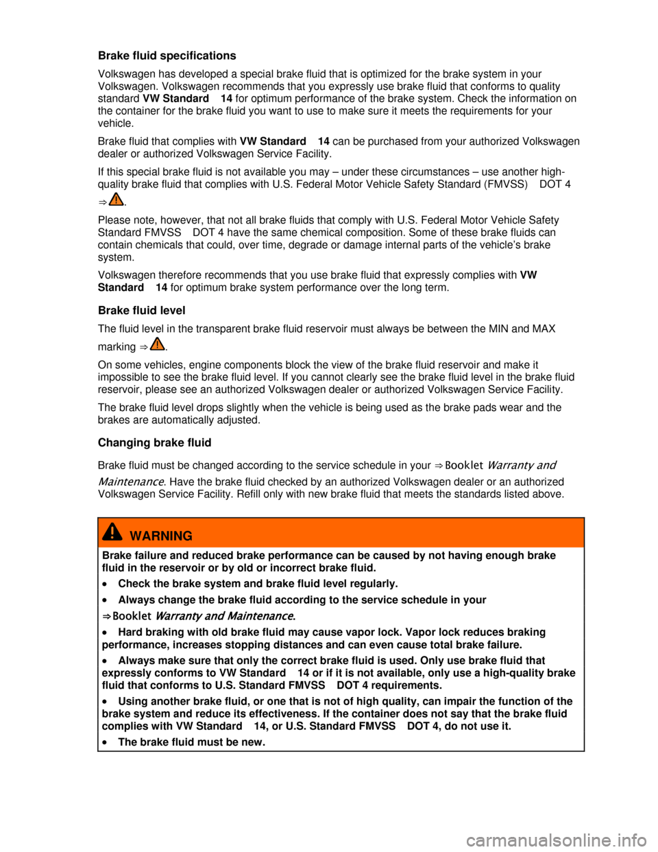 VOLKSWAGEN TIGUAN 2013 1.G Owners Manual  
Brake fluid specifications 
Volkswagen has developed a special brake fluid that is optimized for the brake system in your 
Volkswagen. Volkswagen recommends that you expressly use brake fluid that c