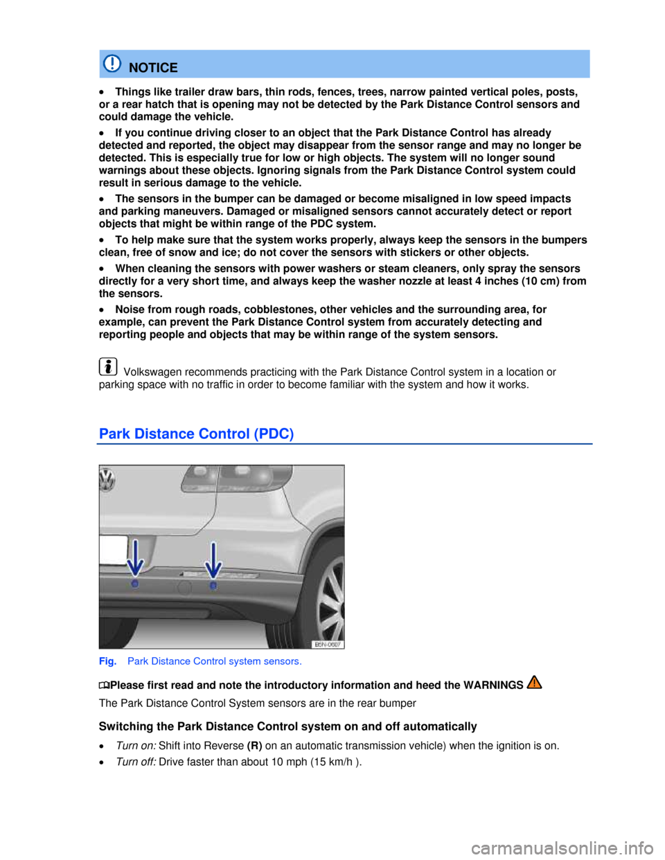 VOLKSWAGEN TIGUAN 2013 1.G Owners Manual  
  NOTICE 
�x Things like trailer draw bars, thin rods, fences, trees, narrow painted vertical poles, posts, 
or a rear hatch that is opening may not be detected by the Park Distance Control sensors 