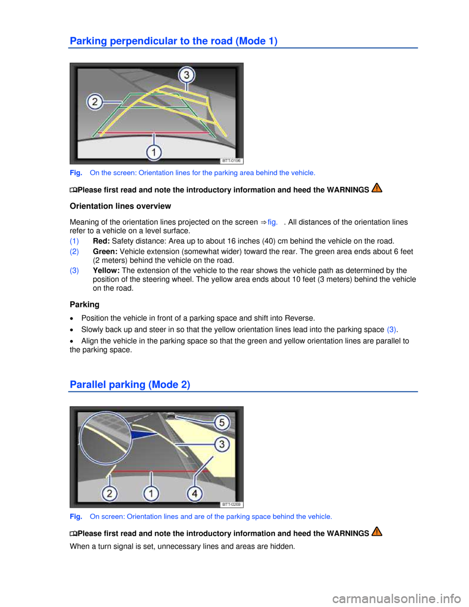 VOLKSWAGEN TIGUAN 2013 1.G Owners Manual  
Parking perpendicular to the road (Mode 1) 
 
Fig.   On the screen: Orientation lines for the parking area behind the vehicle. 
�