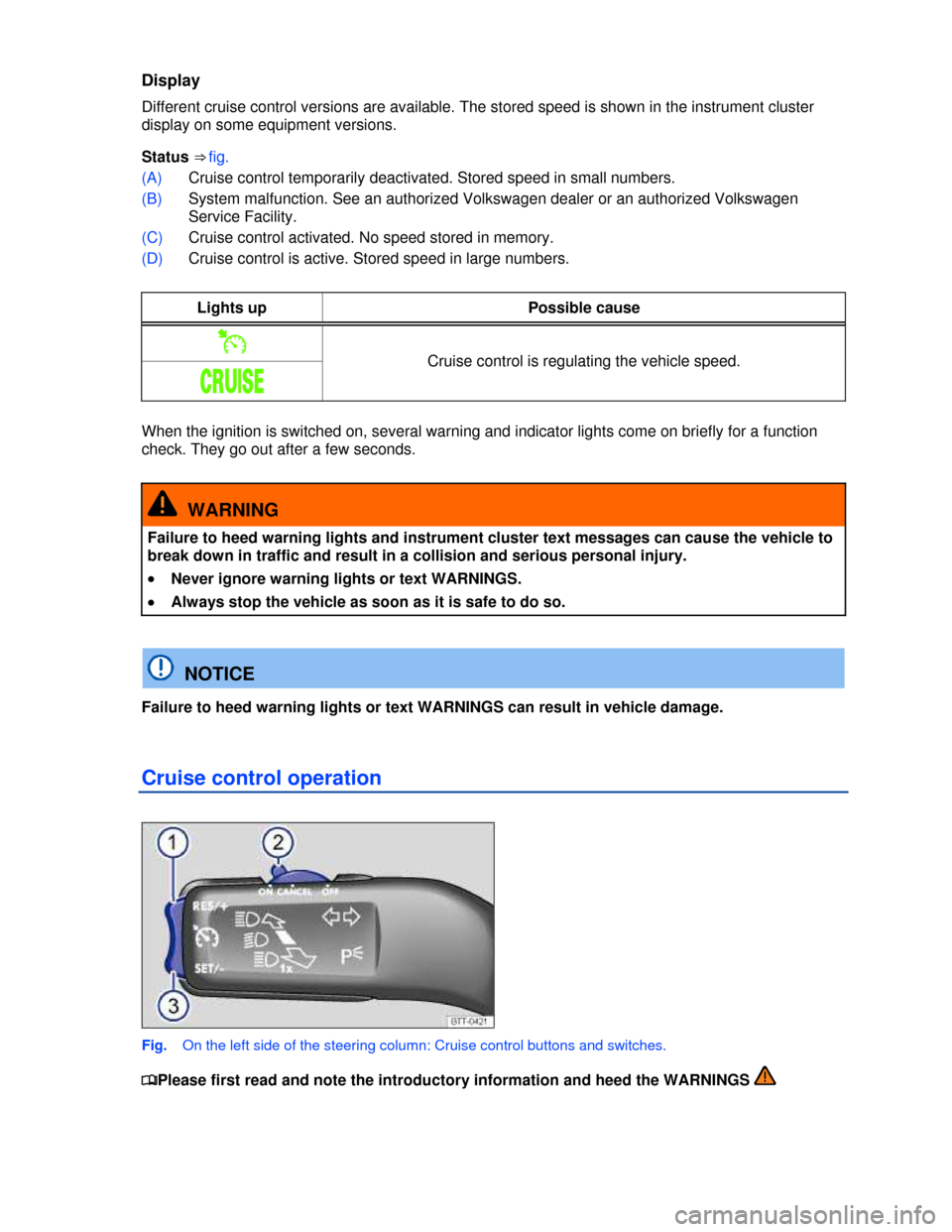 VOLKSWAGEN TIGUAN 2013 1.G User Guide  
Display 
Different cruise control versions are available. The stored speed is shown in the instrument cluster 
display on some equipment versions. 
Status ⇒ fig.   
(A) Cruise control temporaril