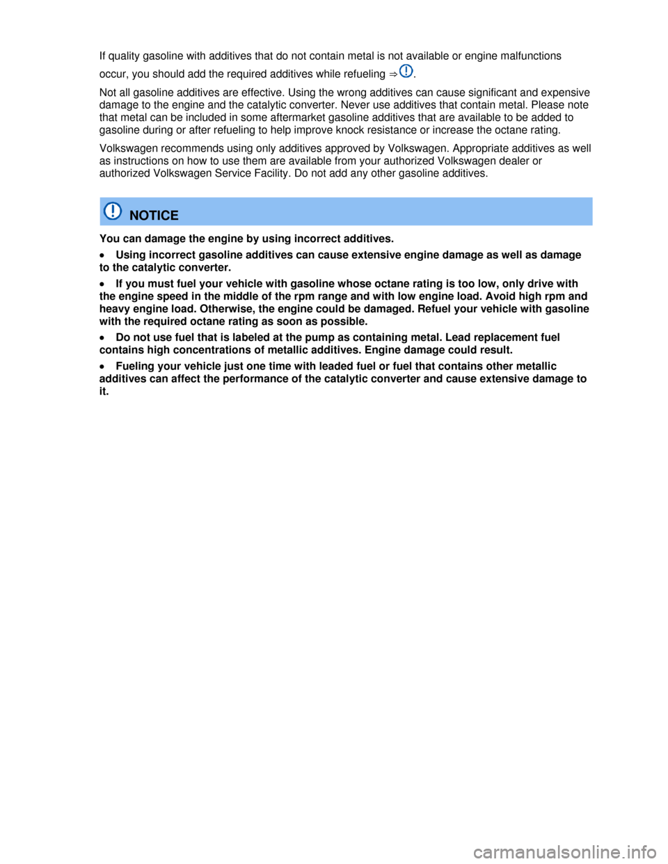 VOLKSWAGEN TIGUAN 2013 1.G Owners Manual  
If quality gasoline with additives that do not contain metal is not available or engine malfunctions 
occur, you should add the required additives while refueling ⇒ . 
Not all gasoline additives