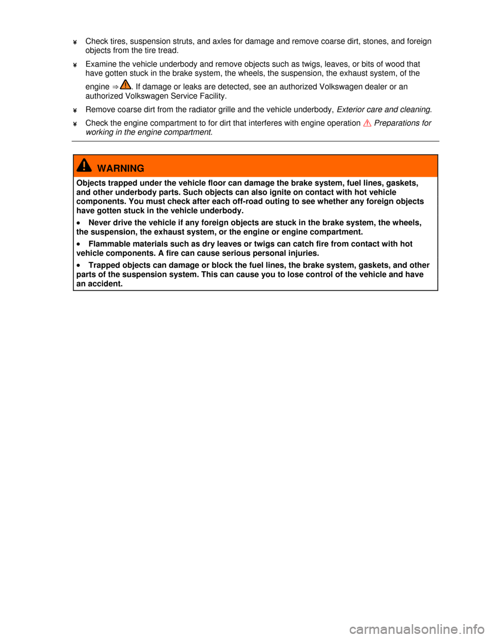 VOLKSWAGEN TIGUAN 2013 1.G Owners Manual  
¥ Check tires, suspension struts, and axles for damage and remove coarse dirt, stones, and foreign 
objects from the tire tread. 
¥ Examine the vehicle underbody and remove objects such as twigs, 
