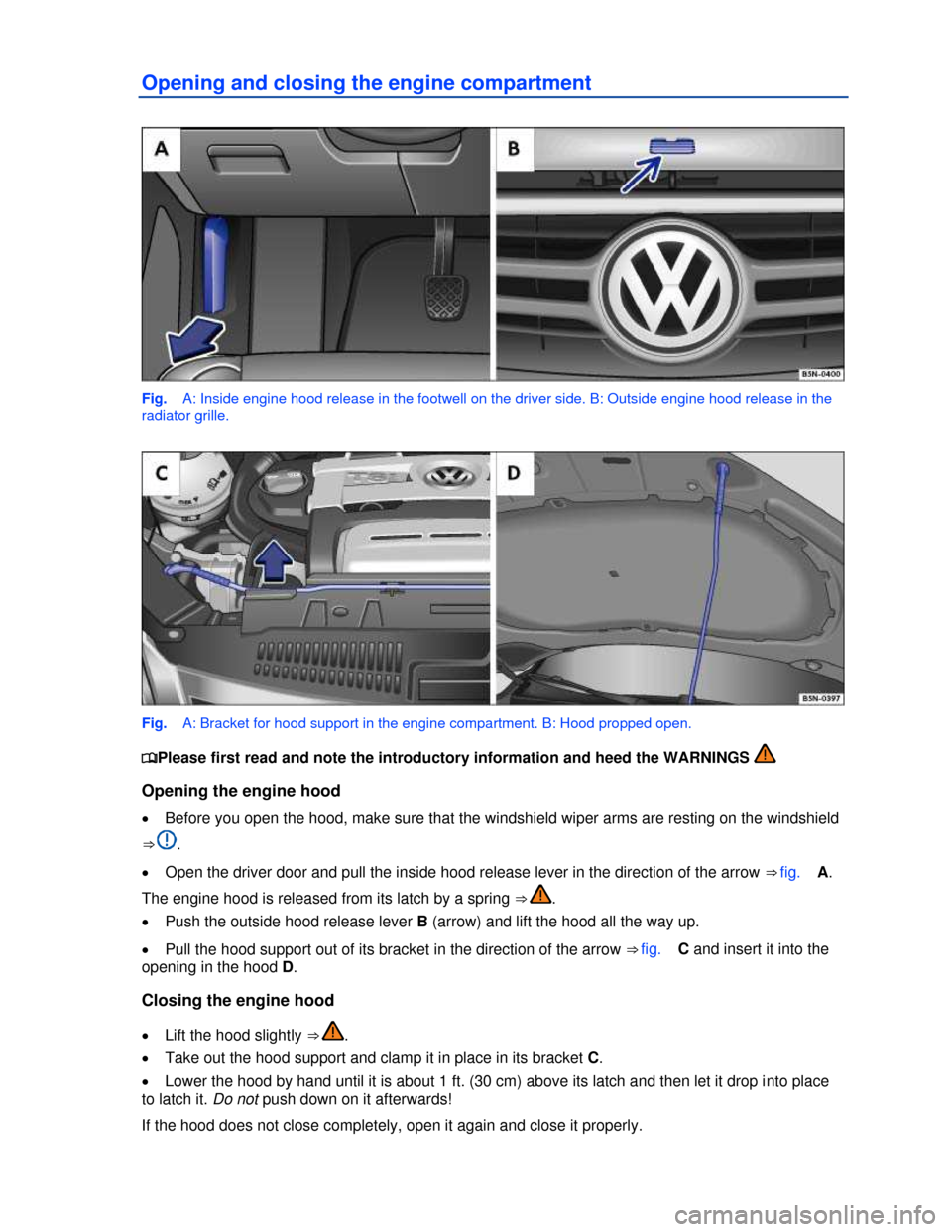 VOLKSWAGEN TIGUAN 2013 1.G Owners Manual  
Opening and closing the engine compartment 
 
Fig.   A: Inside engine hood release in the footwell on the driver side. B: Outside engine hood release in the 
radiator grille. 
 
Fig.   A: Bracket fo