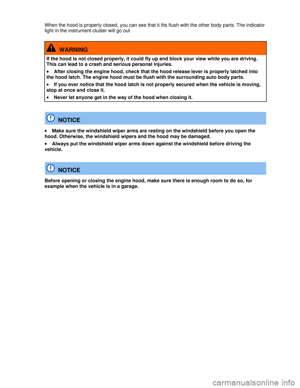 VOLKSWAGEN TIGUAN 2013 1.G Owners Manual  
When the hood is properly closed, you can see that it fits flush with the other body parts. The indicator 
light in the instrument cluster will go out     
  WARNING 
If the hood is not closed prope