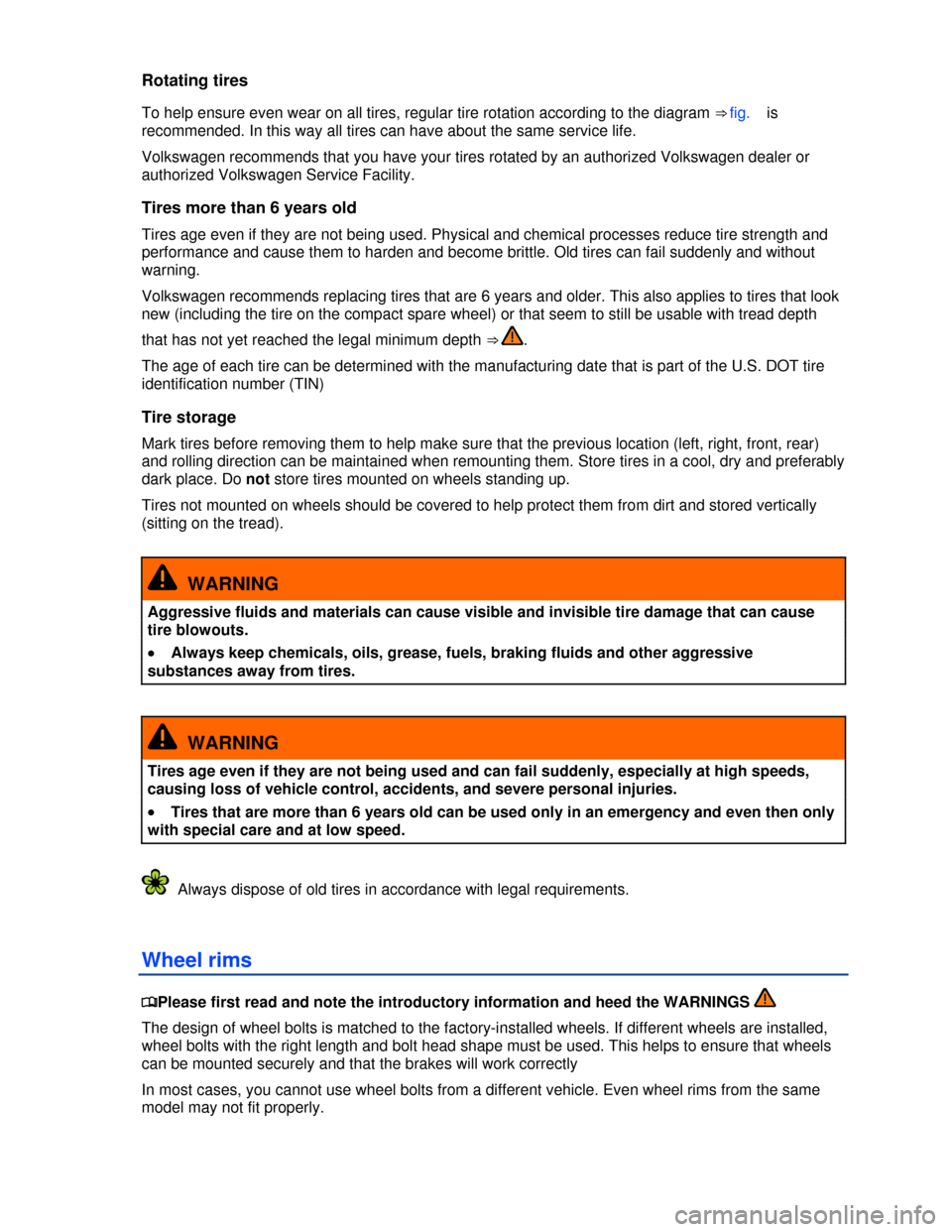 VOLKSWAGEN TIGUAN 2013 1.G Owners Manual  
Rotating tires 
To help ensure even wear on all tires, regular tire rotation according to the diagram ⇒ fig.   is 
recommended. In this way all tires can have about the same service life. 
Volks