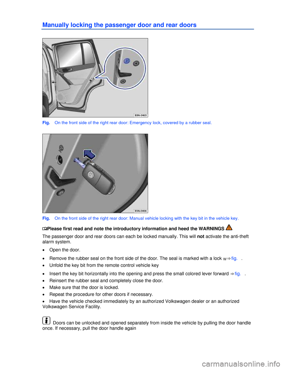 VOLKSWAGEN TIGUAN 2013 1.G Owners Manual  
Manually locking the passenger door and rear doors 
 
Fig.   On the front side of the right rear door: Emergency lock, covered by a rubber seal. 
 
Fig.   On the front side of the right rear door: M
