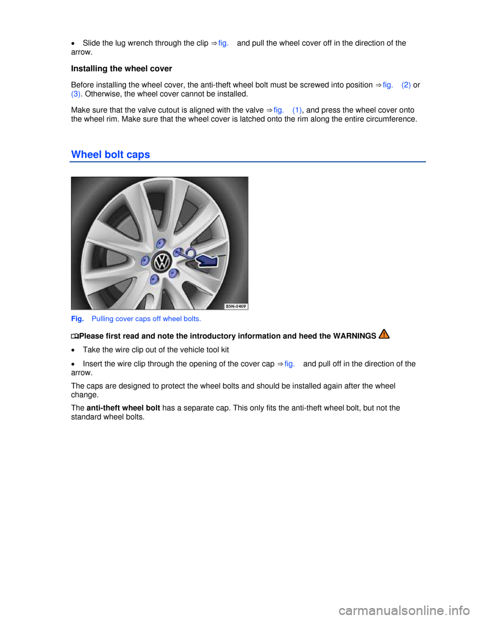 VOLKSWAGEN TIGUAN 2013 1.G Owners Manual  
�x Slide the lug wrench through the clip ⇒ fig.   and pull the wheel cover off in the direction of the 
arrow. 
Installing the wheel cover 
Before installing the wheel cover, the anti-theft whee
