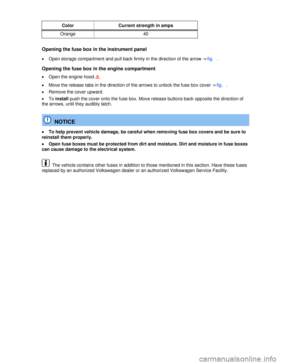 VOLKSWAGEN TIGUAN 2013 1.G Owners Manual  
Color  Current strength in amps 
Orange  40 
 
Opening the fuse box in the instrument panel 
�x Open storage compartment and pull back firmly in the direction of the arrow ⇒ fig.  . 
Opening the