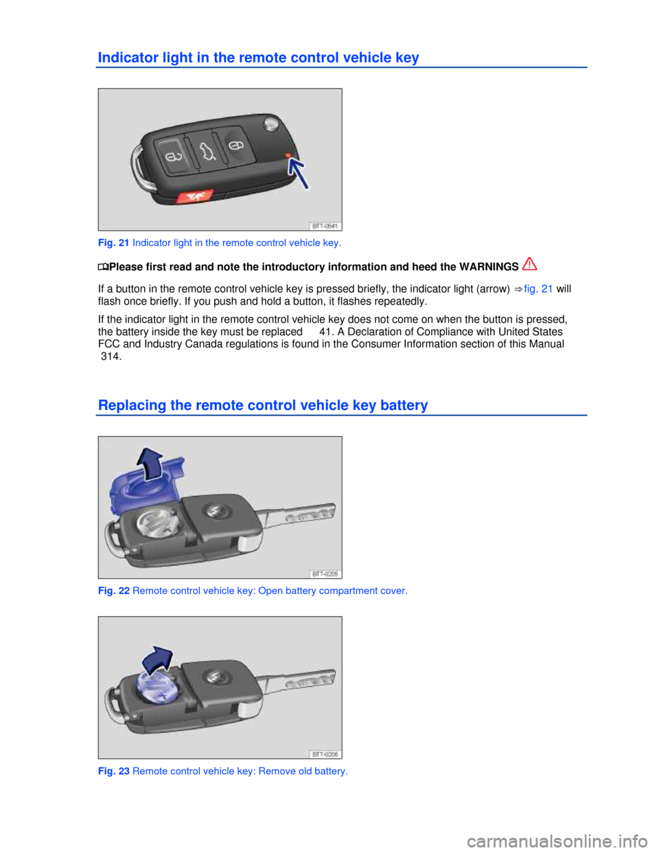VOLKSWAGEN TIGUAN 2013 1.G Owners Guide  
Indicator light in the remote control vehicle key 
 
Fig. 21 Indicator light in the remote control vehicle key. 
�