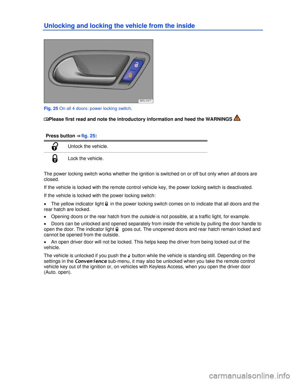 VOLKSWAGEN TIGUAN 2013 1.G Service Manual  
Unlocking and locking the vehicle from the inside 
 
Fig. 25 On all 4 doors: power locking switch. 
�