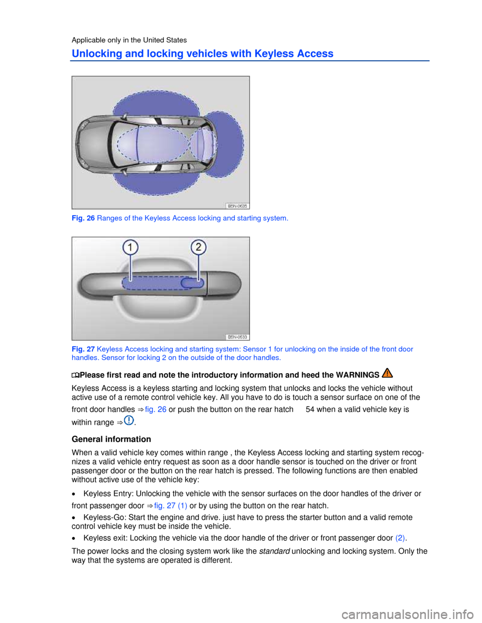 VOLKSWAGEN TIGUAN 2013 1.G Owners Manual  
Applicable only in the United States 
Unlocking and locking vehicles with Keyless Access 
 
Fig. 26 Ranges of the Keyless Access locking and starting system. 
 
Fig. 27 Keyless Access locking and st