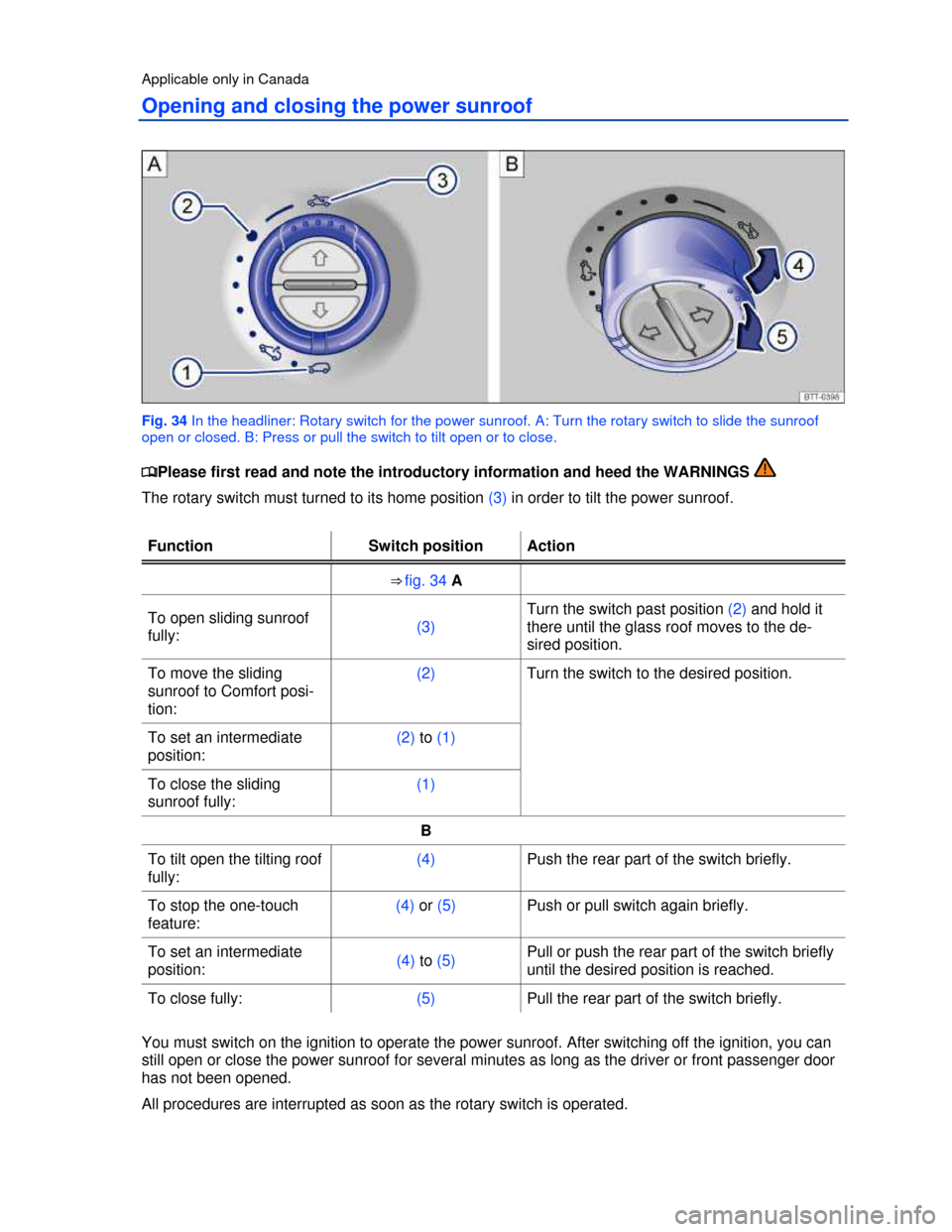 VOLKSWAGEN TIGUAN 2013 1.G Owners Manual  
Applicable only in Canada 
Opening and closing the power sunroof 
 
Fig. 34 In the headliner: Rotary switch for the power sunroof. A: Turn the rotary switch to slide the sunroof 
open or closed. B: 