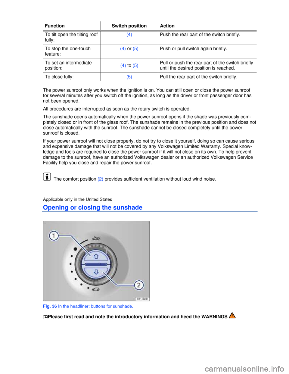VOLKSWAGEN TIGUAN 2013 1.G Workshop Manual  
Function  Switch position Action 
To tilt open the tilting roof 
fully: 
(4) Push the rear part of the switch briefly. 
To stop the one-touch 
feature: 
(4) or (5) Push or pull switch again briefly.