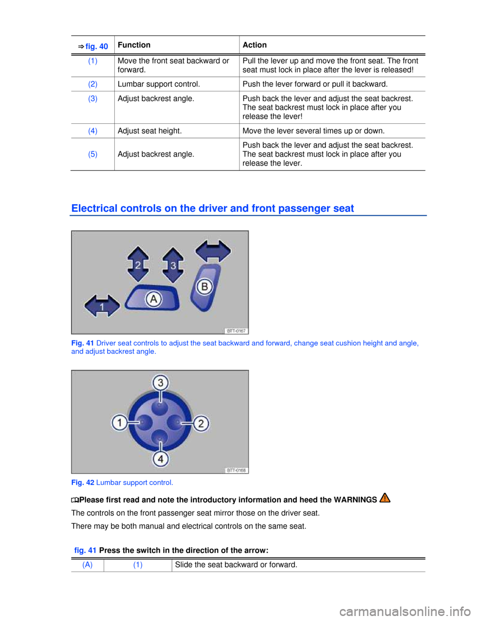VOLKSWAGEN TIGUAN 2013 1.G Repair Manual  
⇒ fig. 40 Function  Action 
(1) Move the front seat backward or 
forward. 
Pull the lever up and move the front seat. The front 
seat must lock in place after the lever is released! 
(2) Lumbar 