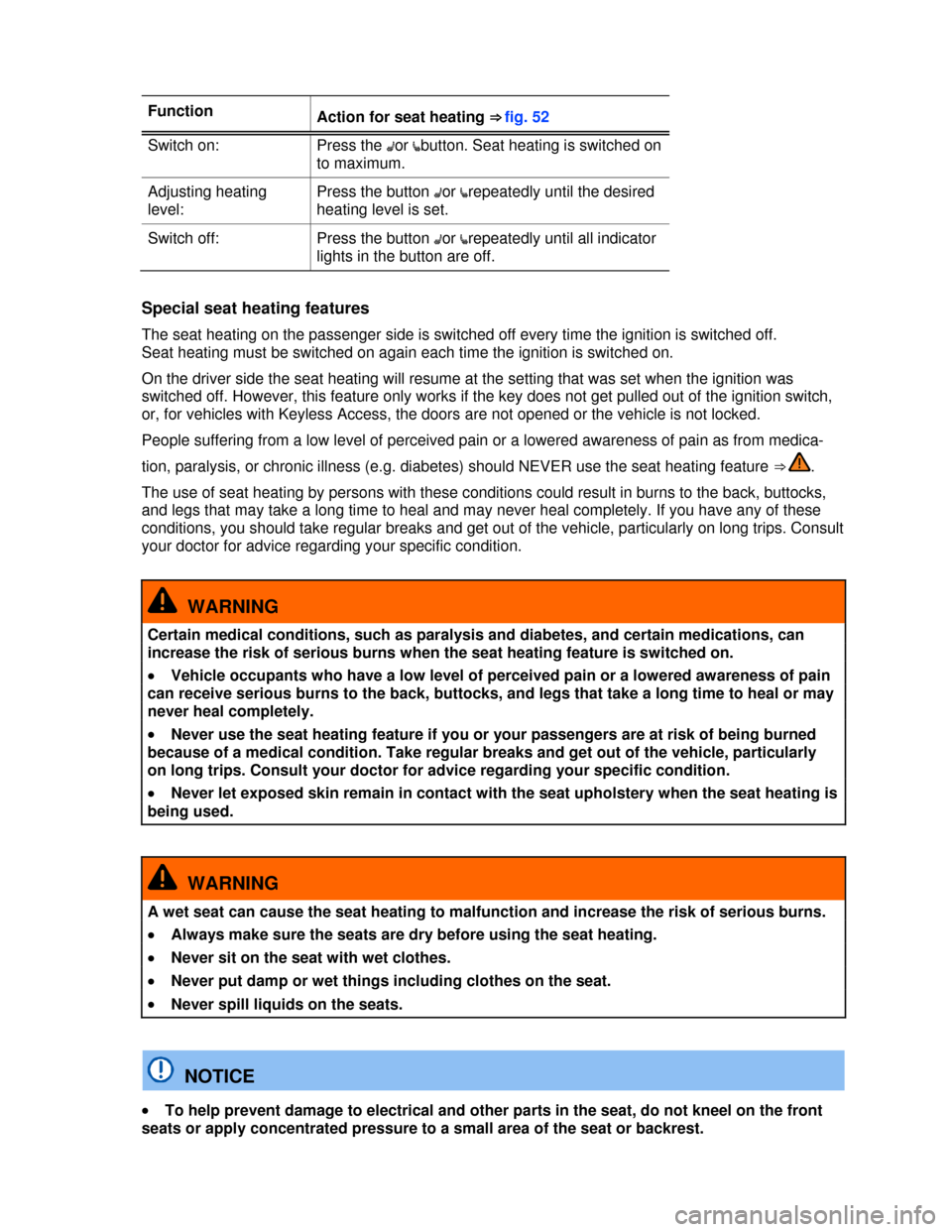 VOLKSWAGEN TIGUAN 2013 1.G Manual PDF  
 
Function Action for seat heating ⇒fig.52
Switch on:  Press the �Aor �ebutton. Seat heating is switched on 
to maximum. 
Adjusting heating 
level: 
Press the button �Aor �erepeatedly until the de