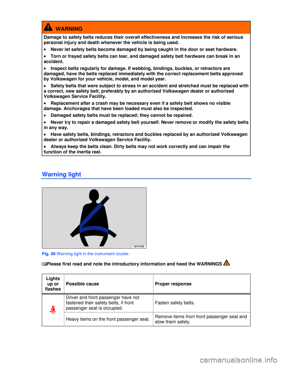 VOLKSWAGEN TIGUAN 2013 1.G Manual Online  
  WARNING 
Damage to safety belts reduces their overall effectiveness and increases the risk of serious 
personal injury and death whenever the vehicle is being used. 
�x Never let safety belts beco