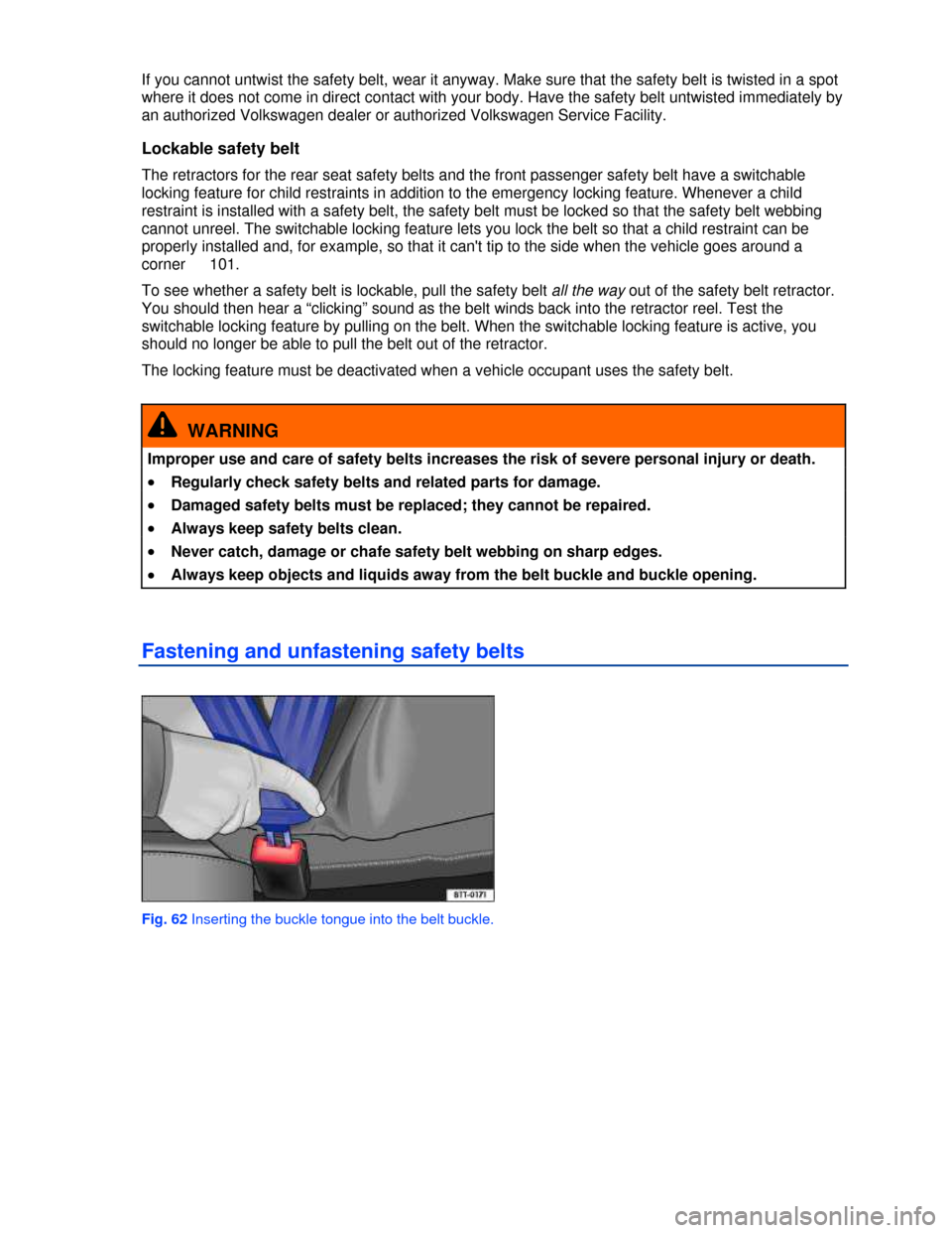 VOLKSWAGEN TIGUAN 2013 1.G Owners Manual  
If you cannot untwist the safety belt, wear it anyway. Make sure that the safety belt is twisted in a spot 
where it does not come in direct contact with your body. Have the safety belt untwisted im