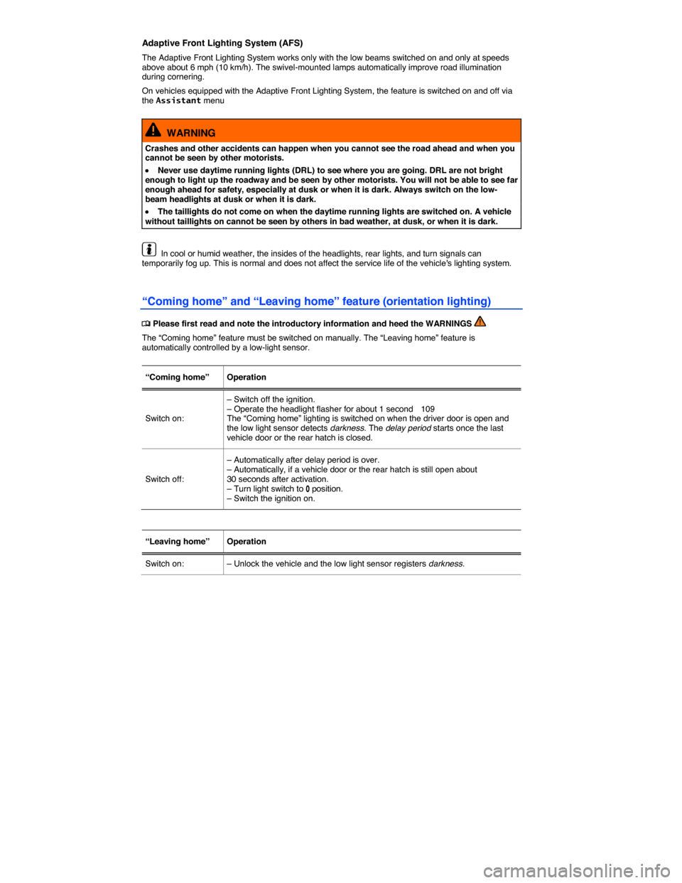 VOLKSWAGEN TIGUAN 2014 1.G Owners Manual  
Adaptive Front Lighting System (AFS) 
The Adaptive Front Lighting System works only with the low beams switched on and only at speeds above about 6 mph (10 km/h). The swivel-mounted lamps automatica