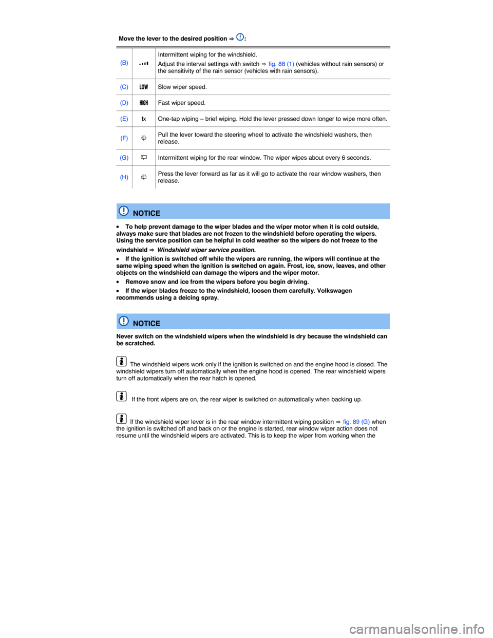 VOLKSWAGEN TIGUAN 2014 1.G Owners Manual  
Move the lever to the desired position ⇒ :  
(B)  �z  
Intermittent wiping for the windshield. 
Adjust the interval settings with switch ⇒ fig. 88 (1) (vehicles without rain sensors) or the sens