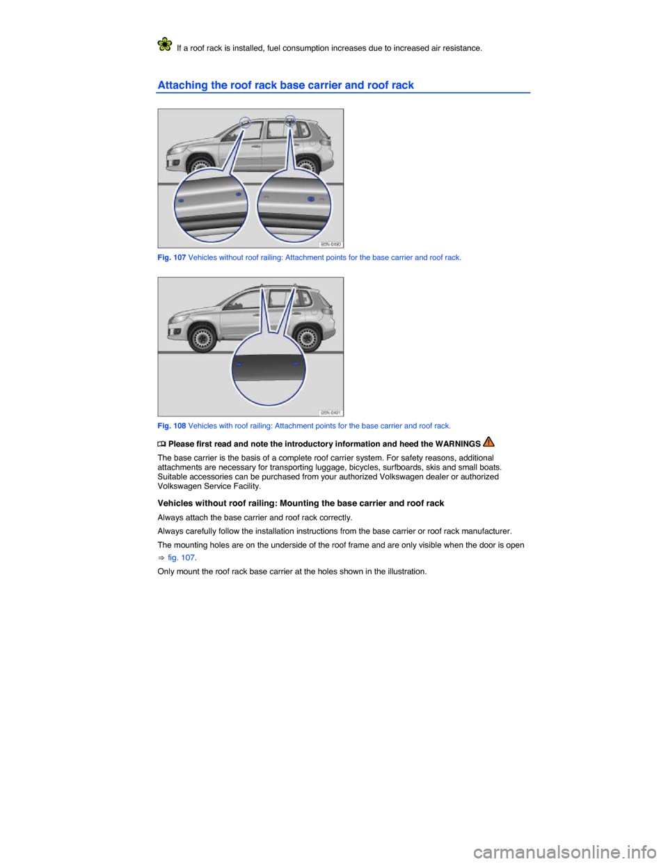 VOLKSWAGEN TIGUAN 2014 1.G Owners Manual  
  If a roof rack is installed, fuel consumption increases due to increased air resistance. 
Attaching the roof rack base carrier and roof rack 
 
Fig. 107 Vehicles without roof railing: Attachment p