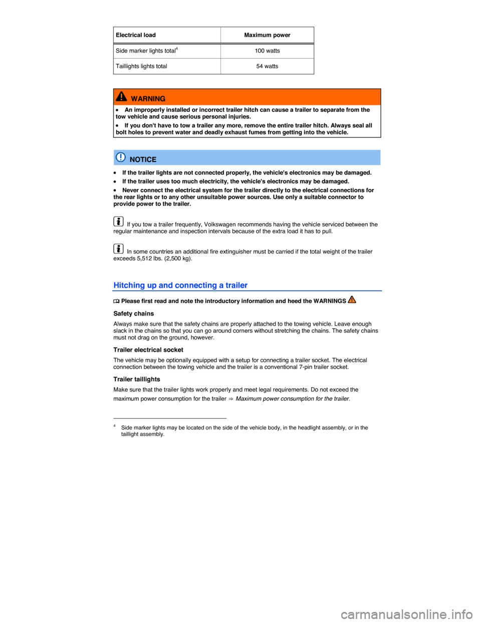 VOLKSWAGEN TIGUAN 2014 1.G User Guide  
Electrical load   Maximum power  
Side marker lights total4   100 watts  
Taillights lights total   54 watts  
 
  WARNING 
�x An improperly installed or incorrect trailer hitch can cause a trailer 