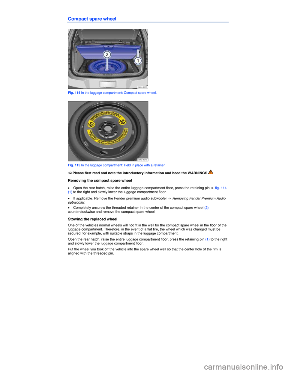 VOLKSWAGEN TIGUAN 2014 1.G Owners Manual  
Compact spare wheel 
 
Fig. 114 In the luggage compartment: Compact spare wheel. 
 
Fig. 115 In the luggage compartment: Held in place with a retainer. 
�