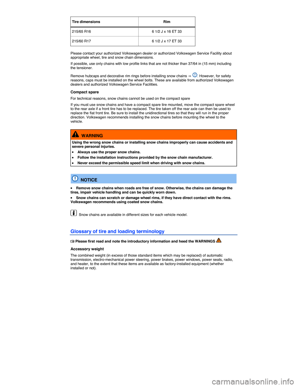 VOLKSWAGEN TIGUAN 2014 1.G Owners Manual  
Tire dimensions  Rim  
215/65 R16   6 1/2 J x 16 ET 33  
215/60 R17   6 1/2 J x 17 ET 33  
 
Please contact your authorized Volkswagen dealer or authorized Volkswagen Service Facility about appropri