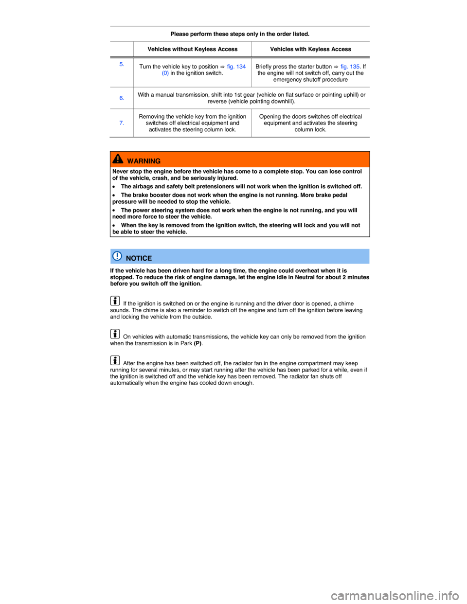VOLKSWAGEN TIGUAN 2014 1.G Owners Manual  
Please perform these steps only in the order listed.  
Vehicles without Keyless Access   Vehicles with Keyless Access  
5.  Turn the vehicle key to position ⇒ fig. 134 (0) in the ignition switch. 