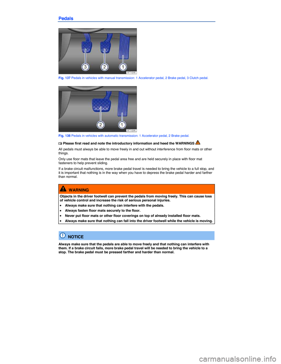 VOLKSWAGEN TIGUAN 2014 1.G Owners Manual  
Pedals 
 
Fig. 137 Pedals in vehicles with manual transmission: 1 Accelerator pedal, 2 Brake pedal, 3 Clutch pedal. 
 
Fig. 138 Pedals in vehicles with automatic transmission: 1 Accelerator pedal, 2