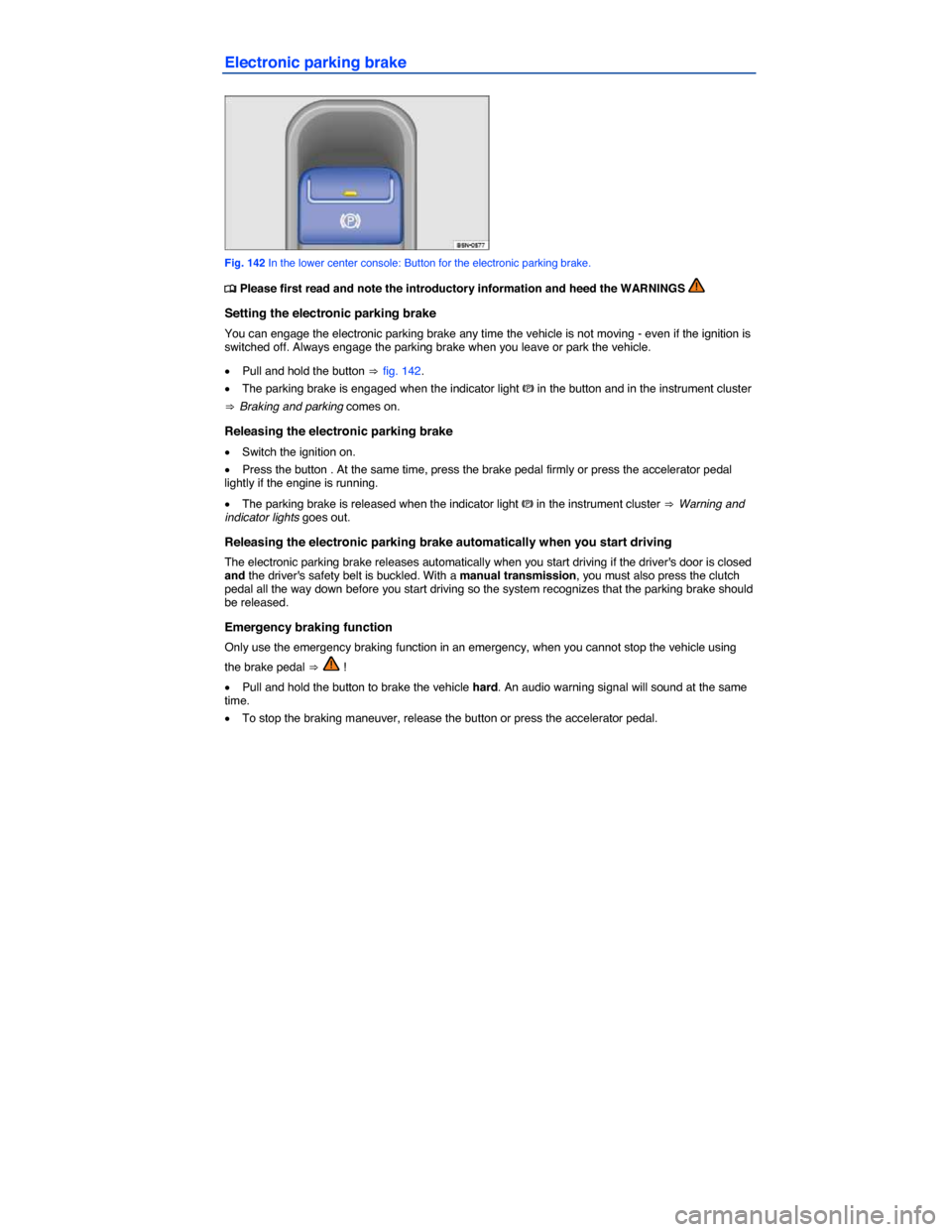 VOLKSWAGEN TIGUAN 2014 1.G User Guide  
Electronic parking brake 
 
Fig. 142 In the lower center console: Button for the electronic parking brake. 
�