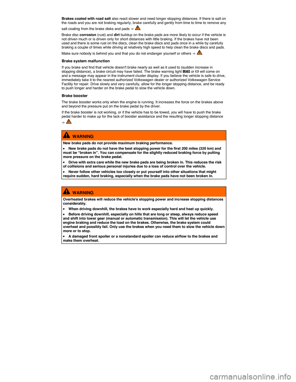 VOLKSWAGEN TIGUAN 2014 1.G Owners Manual  
Brakes coated with road salt also react slower and need longer stopping distances. If there is salt on the roads and you are not braking regularly, brake carefully and gently from time to time to re