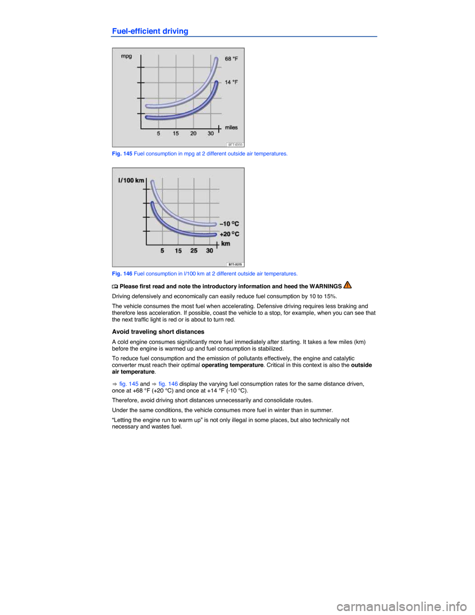 VOLKSWAGEN TIGUAN 2014 1.G Owners Manual  
Fuel-efficient driving 
 
Fig. 145 Fuel consumption in mpg at 2 different outside air temperatures. 
 
Fig. 146 Fuel consumption in l/100 km at 2 different outside air temperatures. 
�