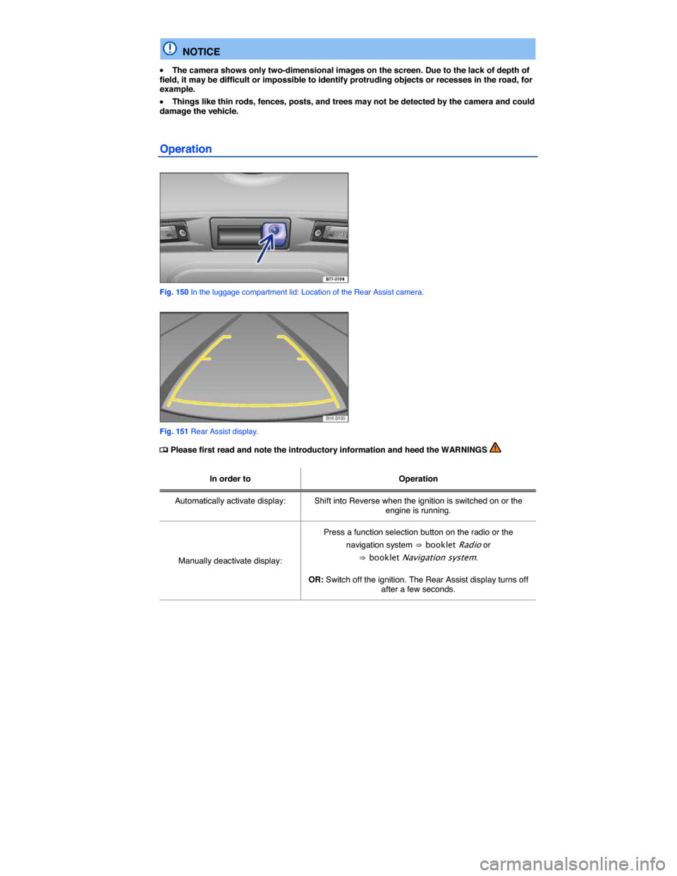 VOLKSWAGEN TIGUAN 2014 1.G Owners Manual  
  NOTICE 
�x The camera shows only two-dimensional images on the screen. Due to the lack of depth of field, it may be difficult or impossible to identify protruding objects or recesses in the road, 
