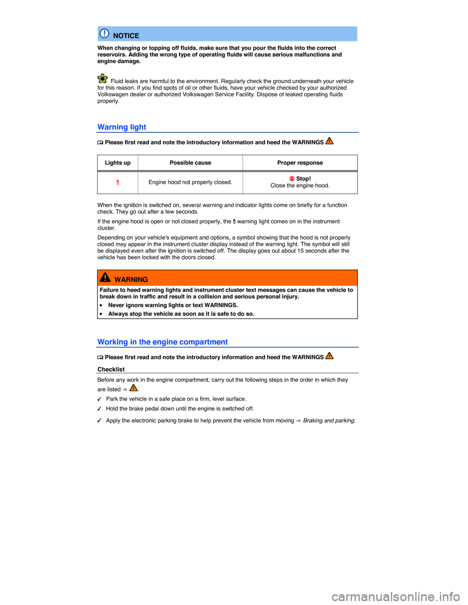 VOLKSWAGEN TIGUAN 2014 1.G Owners Manual  
  NOTICE 
When changing or topping off fluids, make sure that you pour the fluids into the correct reservoirs. Adding the wrong type of operating fluids will cause serious malfunctions and engine da