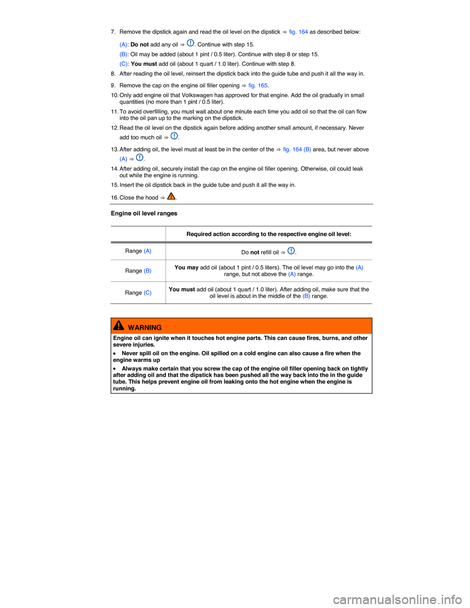 VOLKSWAGEN TIGUAN 2014 1.G Owners Manual  
7.  Remove the dipstick again and read the oil level on the dipstick ⇒ fig. 164 as described below: 
(A): Do not add any oil ⇒ . Continue with step 15. 
(B): Oil may be added (about 1 pint / 0.5