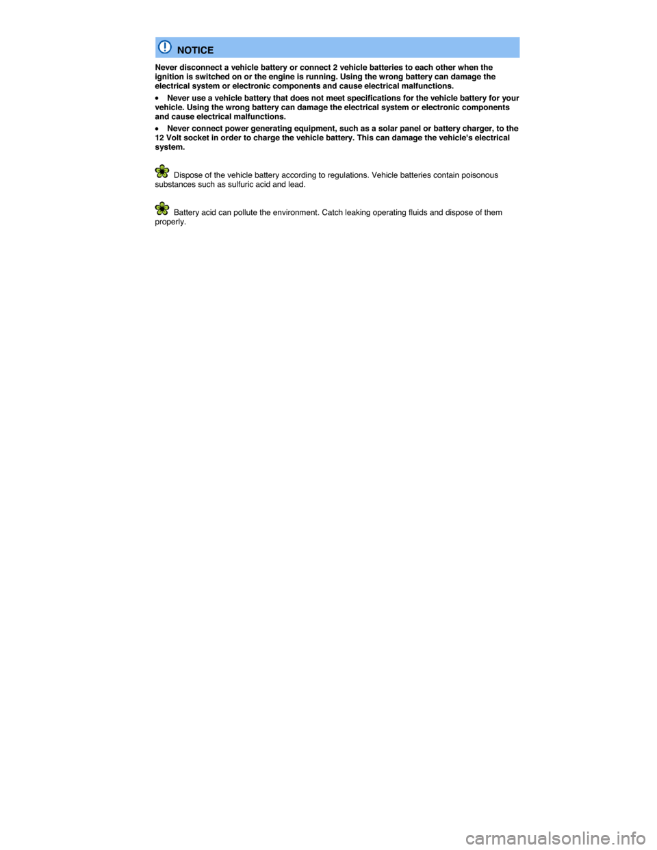 VOLKSWAGEN TIGUAN 2014 1.G Owners Manual  
  NOTICE 
Never disconnect a vehicle battery or connect 2 vehicle batteries to each other when the ignition is switched on or the engine is running. Using the wrong battery can damage the electrical