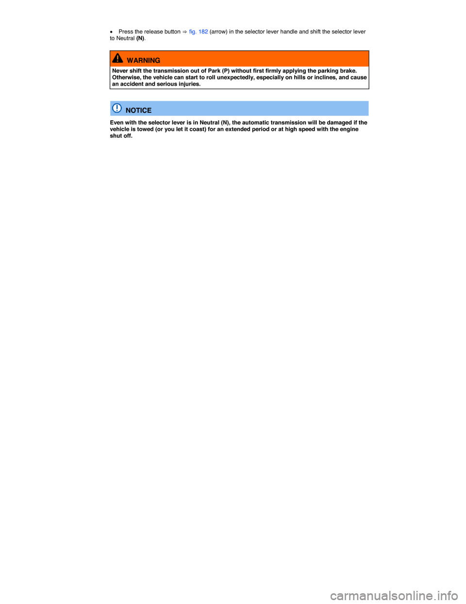 VOLKSWAGEN TIGUAN 2014 1.G Owners Manual  
�x Press the release button ⇒ fig. 182 (arrow) in the selector lever handle and shift the selector lever to Neutral (N). 
  WARNING 
Never shift the transmission out of Park (P) without first firm