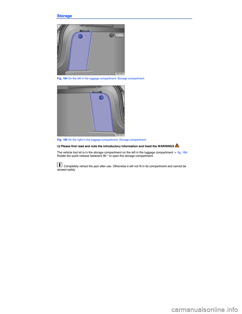 VOLKSWAGEN TIGUAN 2014 1.G Owners Manual  
Storage 
 
Fig. 184 On the left in the luggage compartment: Storage compartment. 
 
Fig. 185 On the right in the luggage compartment: Storage compartment. 
�