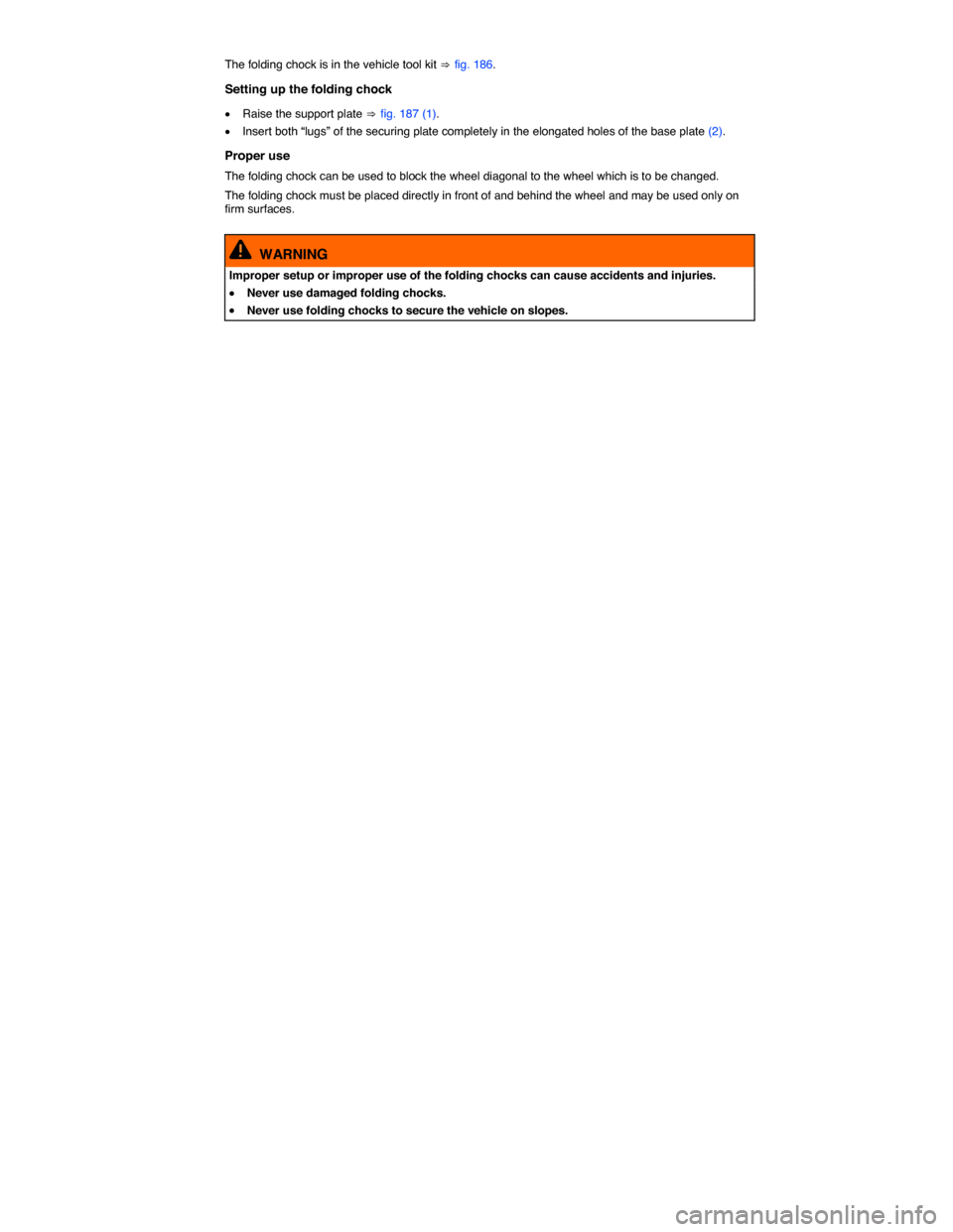 VOLKSWAGEN TIGUAN 2014 1.G Owners Manual  
The folding chock is in the vehicle tool kit ⇒ fig. 186. 
Setting up the folding chock 
�x Raise the support plate ⇒ fig. 187 (1). 
�x Insert both “lugs” of the securing plate completely in 