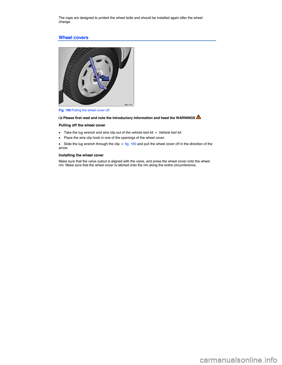 VOLKSWAGEN TIGUAN 2014 1.G Owners Manual  
The caps are designed to protect the wheel bolts and should be installed again after the wheel change. 
Wheel covers 
 
Fig. 190 Pulling the wheel cover off. 
�