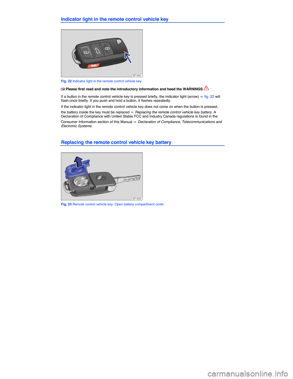 VOLKSWAGEN TIGUAN 2014 1.G Owners Guide  
Indicator light in the remote control vehicle key 
 
Fig. 22 Indicator light in the remote control vehicle key. 
�