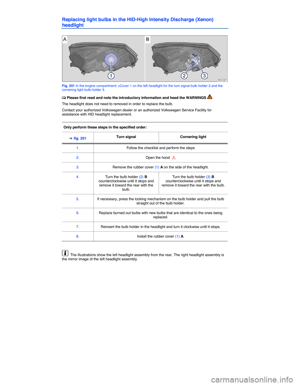 VOLKSWAGEN TIGUAN 2014 1.G Owners Manual  
Replacing light bulbs in the HID-High Intensity Discharge (Xenon) 
headlight 
 
Fig. 201 In the engine compartment: cCover 1 on the left headlight for the turn signal bulb holder 2 and the cornering