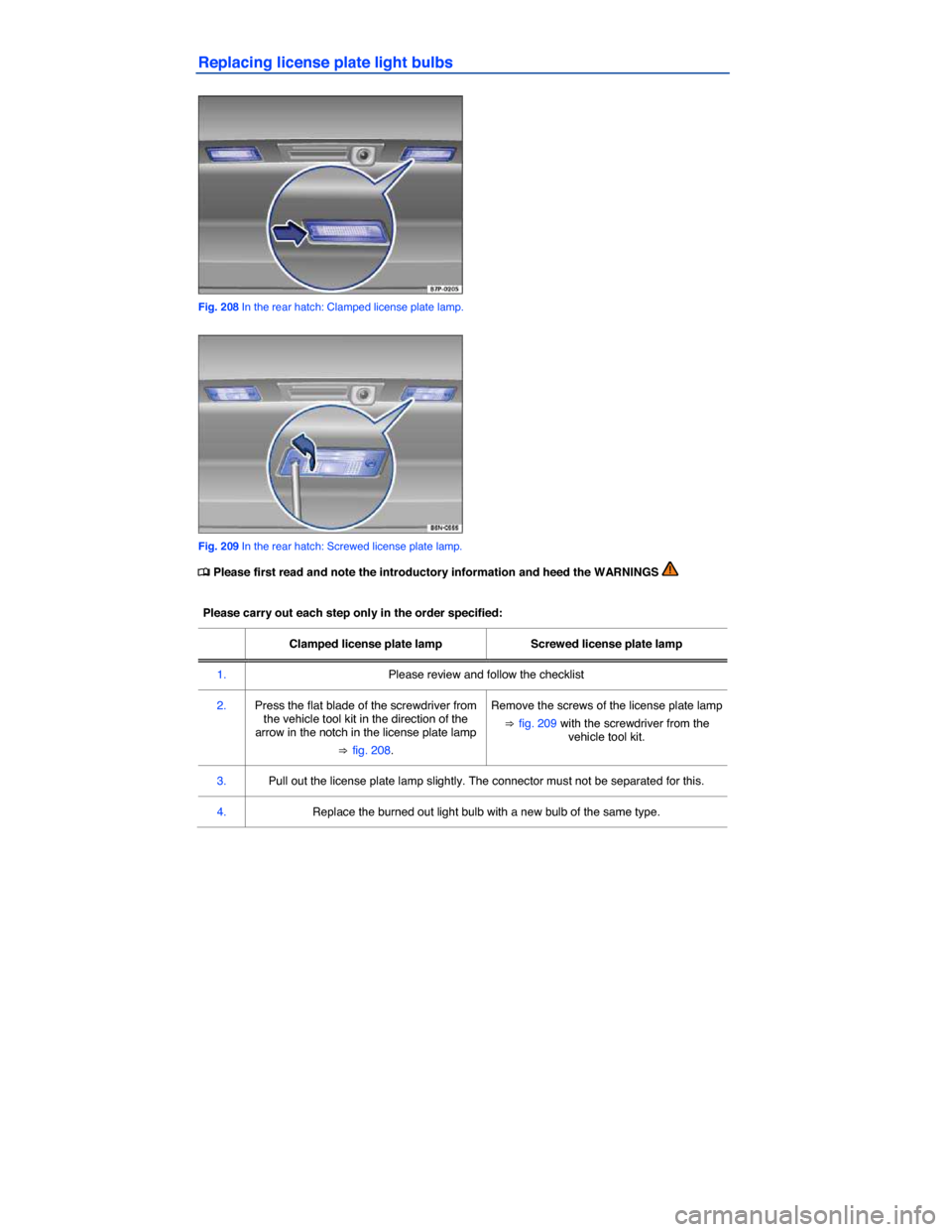 VOLKSWAGEN TIGUAN 2014 1.G Owners Manual  
Replacing license plate light bulbs 
 
Fig. 208 In the rear hatch: Clamped license plate lamp. 
 
Fig. 209 In the rear hatch: Screwed license plate lamp. 
�