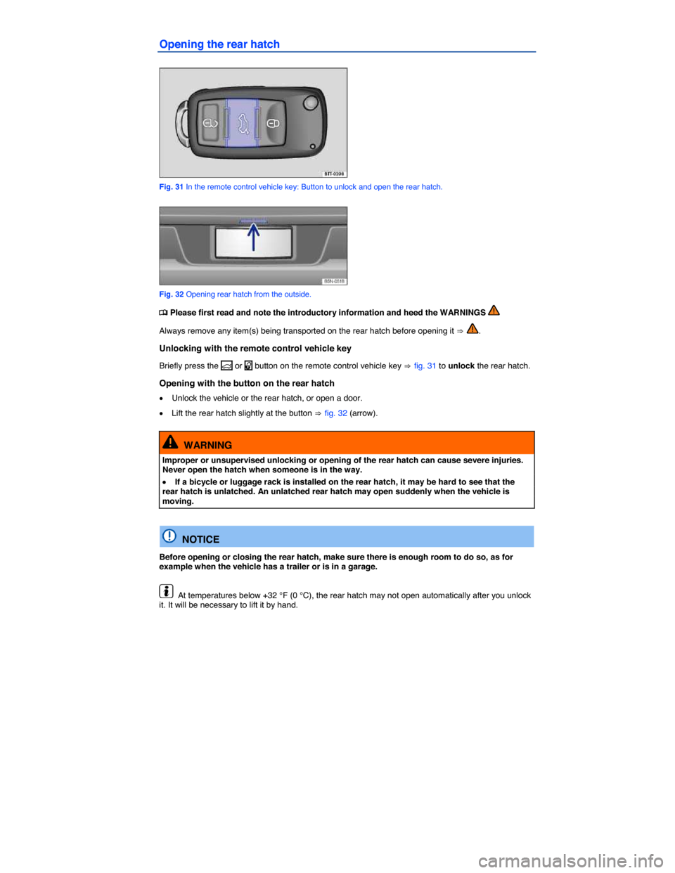 VOLKSWAGEN TIGUAN 2014 1.G Workshop Manual  
Opening the rear hatch 
 
Fig. 31 In the remote control vehicle key: Button to unlock and open the rear hatch. 
 
Fig. 32 Opening rear hatch from the outside. 
�