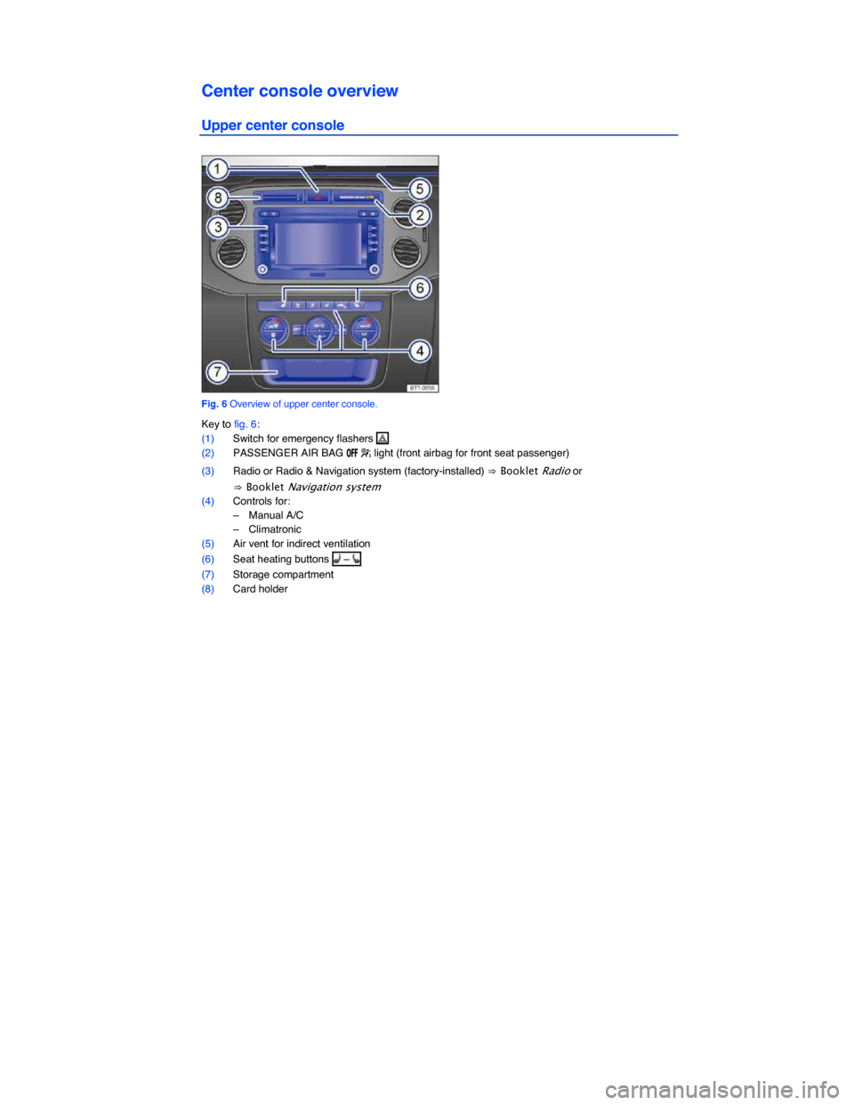 VOLKSWAGEN TIGUAN 2014 1.G Owners Manual  
Center console overview 
Upper center console 
 
Fig. 6 Overview of upper center console. 
Key to fig. 6: 
(1) Switch for emergency flashers �  
(2) PASSENGER AIR BAG �/�&�& � light (front airbag 