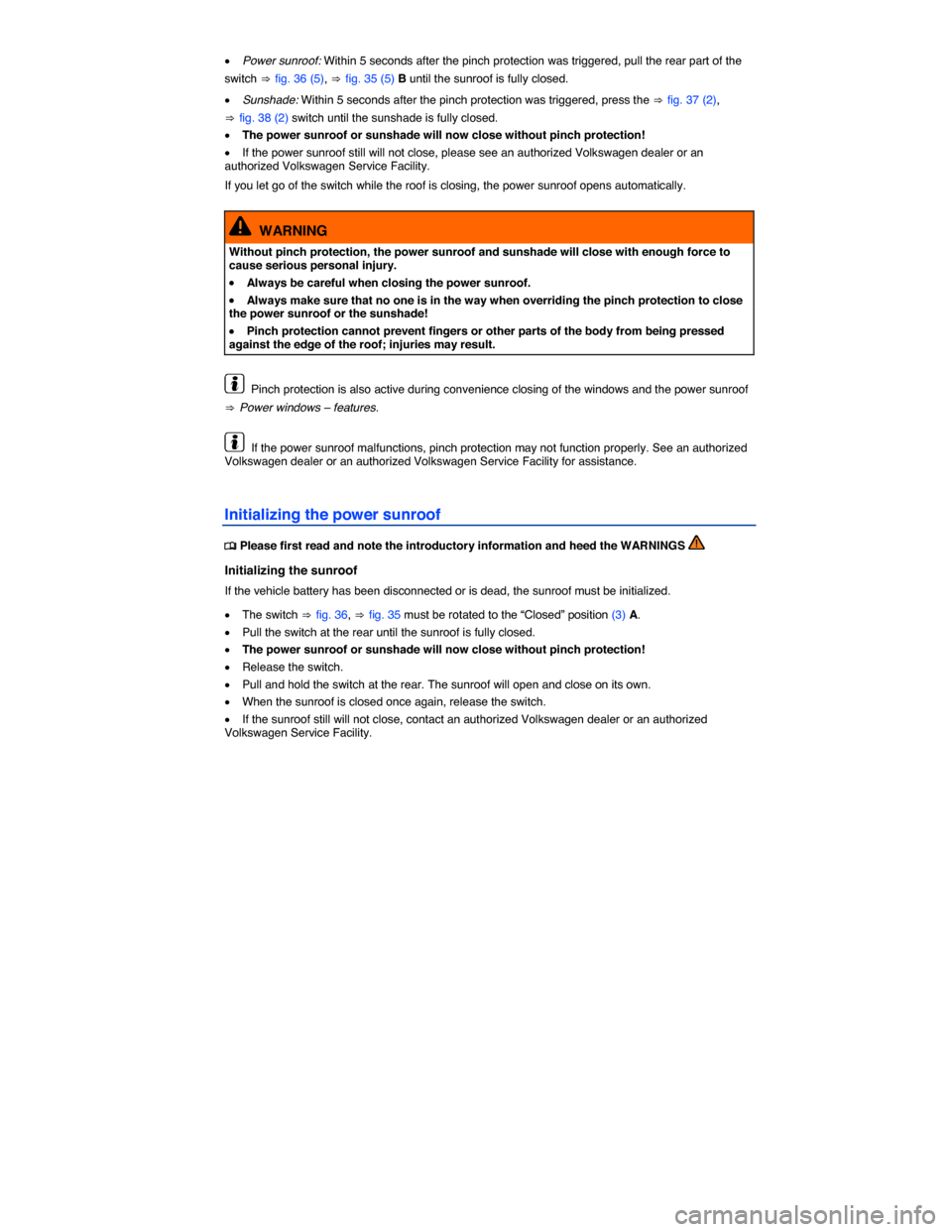 VOLKSWAGEN TIGUAN 2014 1.G Owners Manual  
�x Power sunroof: Within 5 seconds after the pinch protection was triggered, pull the rear part of the 
switch ⇒ fig. 36 (5), ⇒ fig. 35 (5) B until the sunroof is fully closed. 
�x Sunshade: Wit